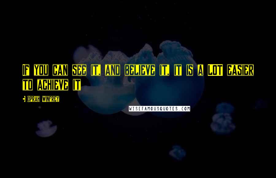 Oprah Winfrey Quotes: If you can see it, and believe it, it is a LOT easier to achieve it