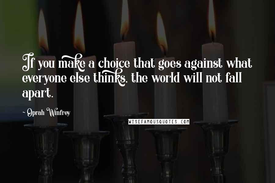 Oprah Winfrey Quotes: If you make a choice that goes against what everyone else thinks, the world will not fall apart.