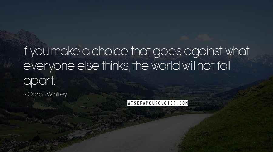 Oprah Winfrey Quotes: If you make a choice that goes against what everyone else thinks, the world will not fall apart.