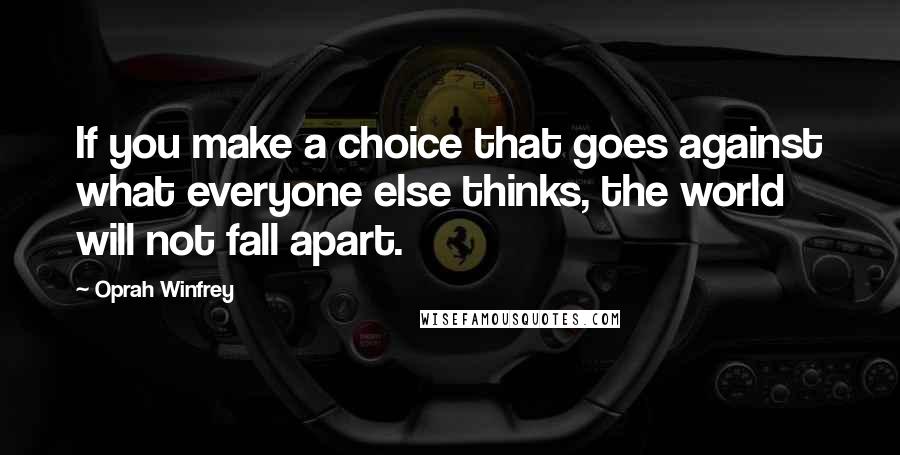 Oprah Winfrey Quotes: If you make a choice that goes against what everyone else thinks, the world will not fall apart.