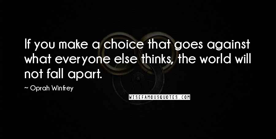 Oprah Winfrey Quotes: If you make a choice that goes against what everyone else thinks, the world will not fall apart.