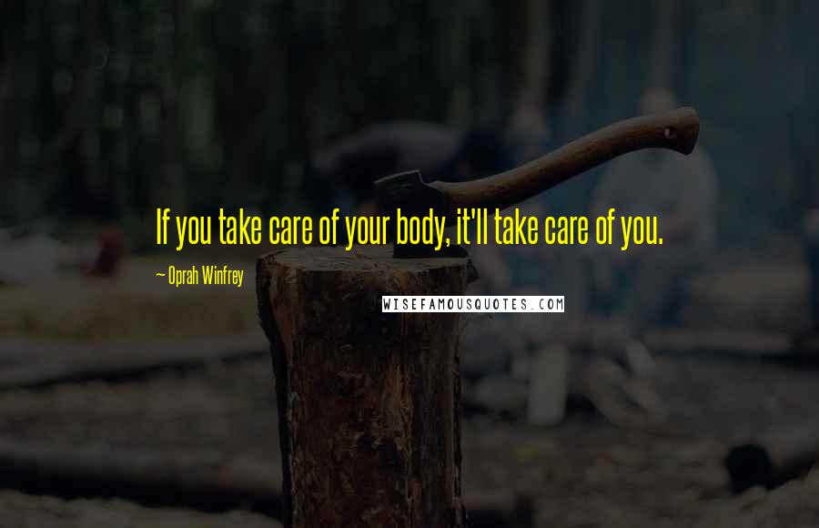 Oprah Winfrey Quotes: If you take care of your body, it'll take care of you.