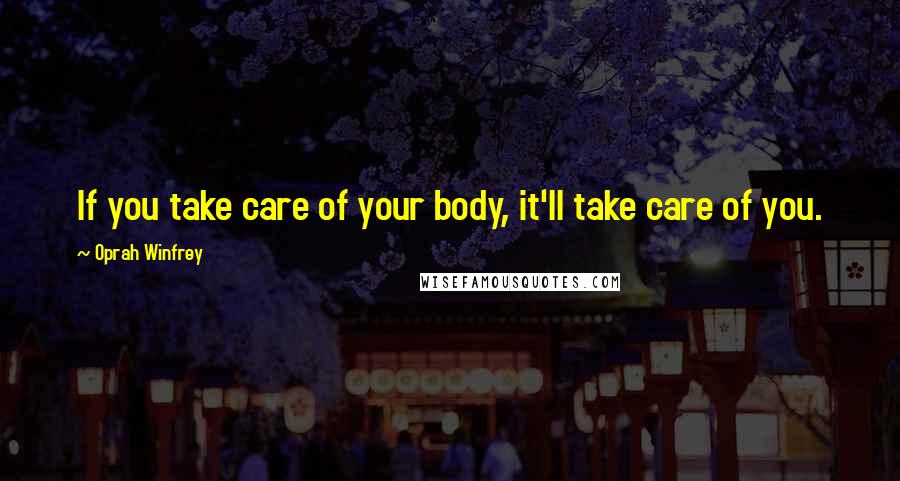 Oprah Winfrey Quotes: If you take care of your body, it'll take care of you.