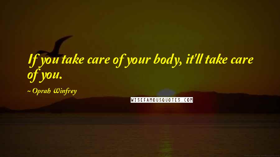 Oprah Winfrey Quotes: If you take care of your body, it'll take care of you.