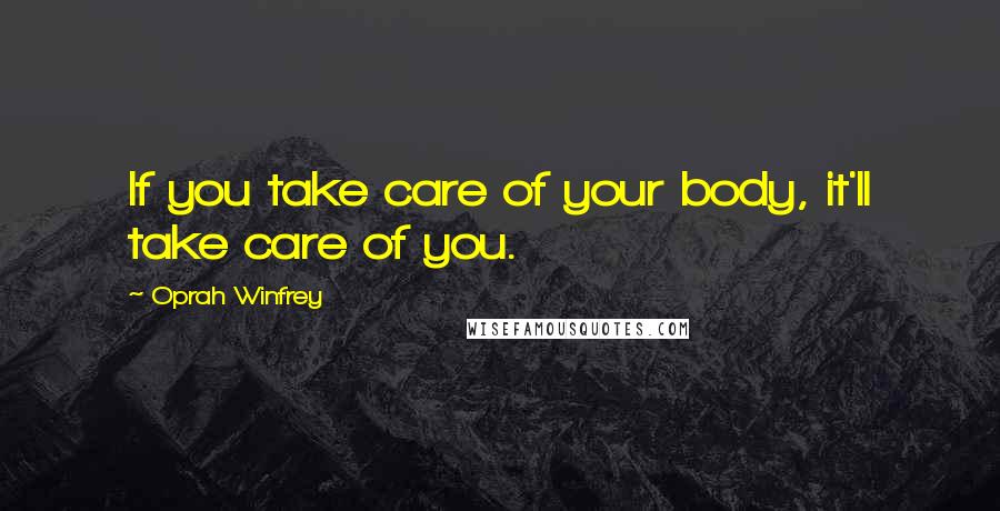 Oprah Winfrey Quotes: If you take care of your body, it'll take care of you.