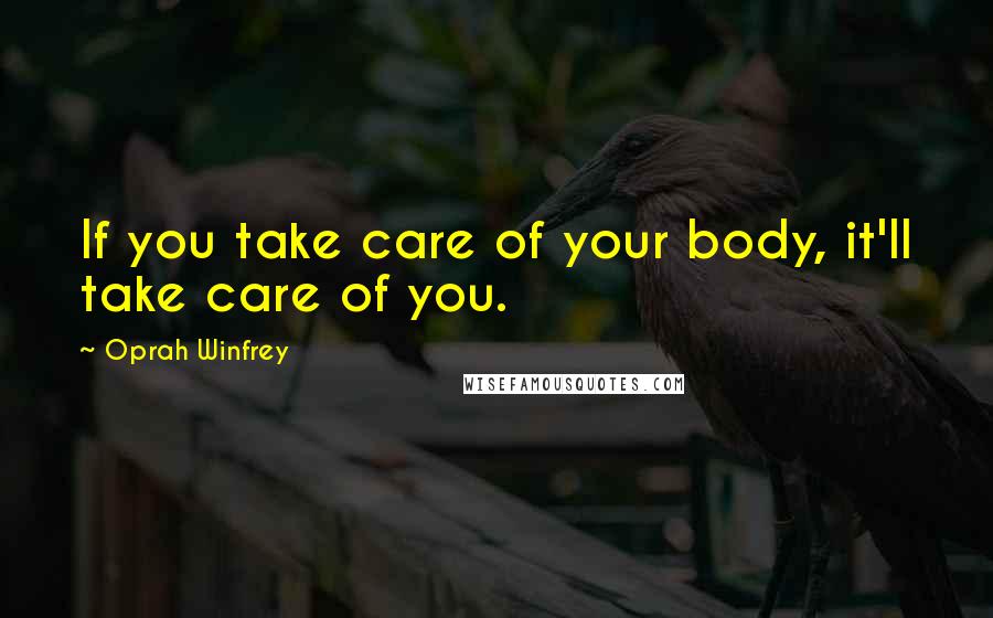 Oprah Winfrey Quotes: If you take care of your body, it'll take care of you.