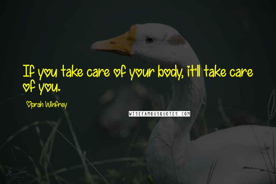 Oprah Winfrey Quotes: If you take care of your body, it'll take care of you.
