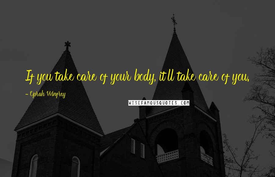 Oprah Winfrey Quotes: If you take care of your body, it'll take care of you.
