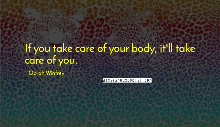 Oprah Winfrey Quotes: If you take care of your body, it'll take care of you.