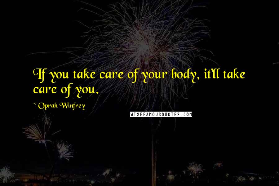 Oprah Winfrey Quotes: If you take care of your body, it'll take care of you.