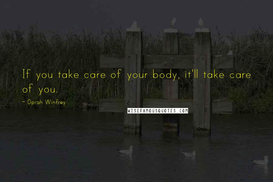 Oprah Winfrey Quotes: If you take care of your body, it'll take care of you.