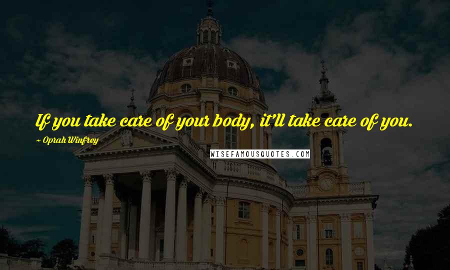 Oprah Winfrey Quotes: If you take care of your body, it'll take care of you.
