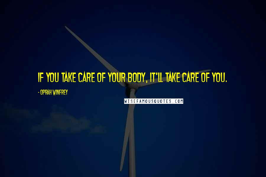 Oprah Winfrey Quotes: If you take care of your body, it'll take care of you.