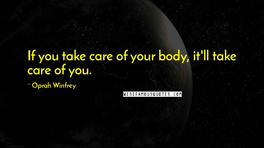 Oprah Winfrey Quotes: If you take care of your body, it'll take care of you.