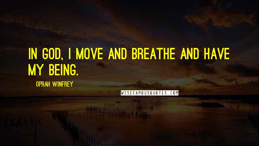 Oprah Winfrey Quotes: In God, I move and breathe and have my being.