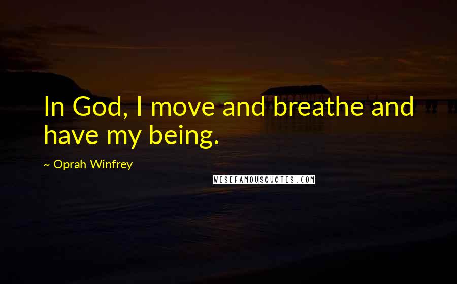 Oprah Winfrey Quotes: In God, I move and breathe and have my being.