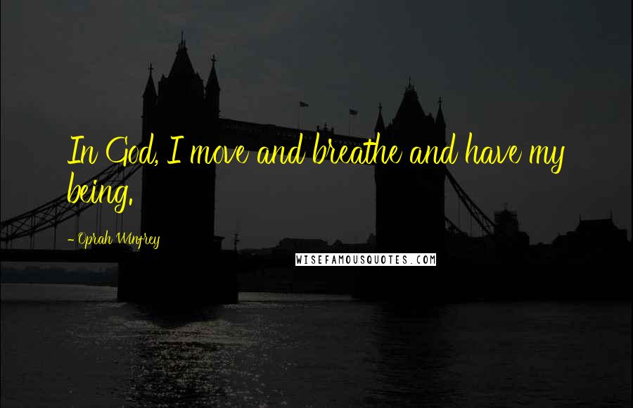 Oprah Winfrey Quotes: In God, I move and breathe and have my being.