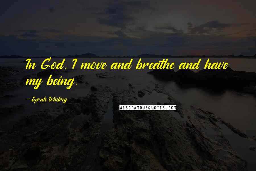 Oprah Winfrey Quotes: In God, I move and breathe and have my being.