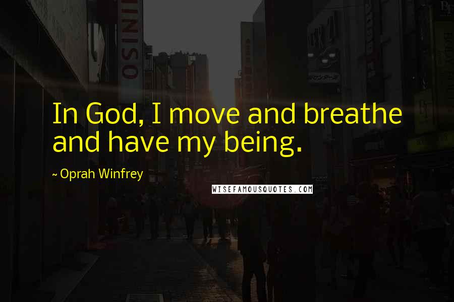 Oprah Winfrey Quotes: In God, I move and breathe and have my being.