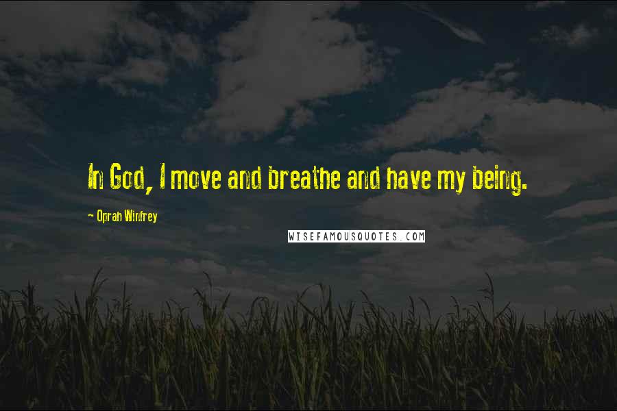 Oprah Winfrey Quotes: In God, I move and breathe and have my being.