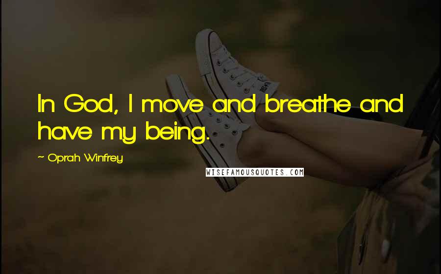Oprah Winfrey Quotes: In God, I move and breathe and have my being.