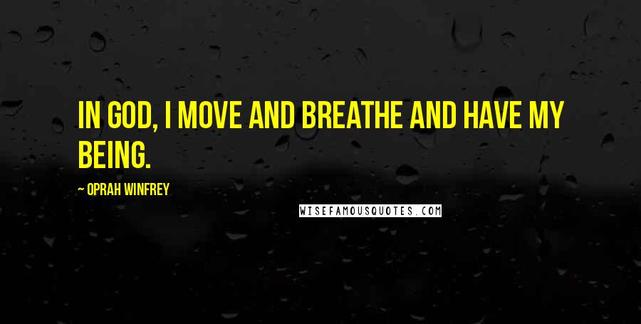 Oprah Winfrey Quotes: In God, I move and breathe and have my being.