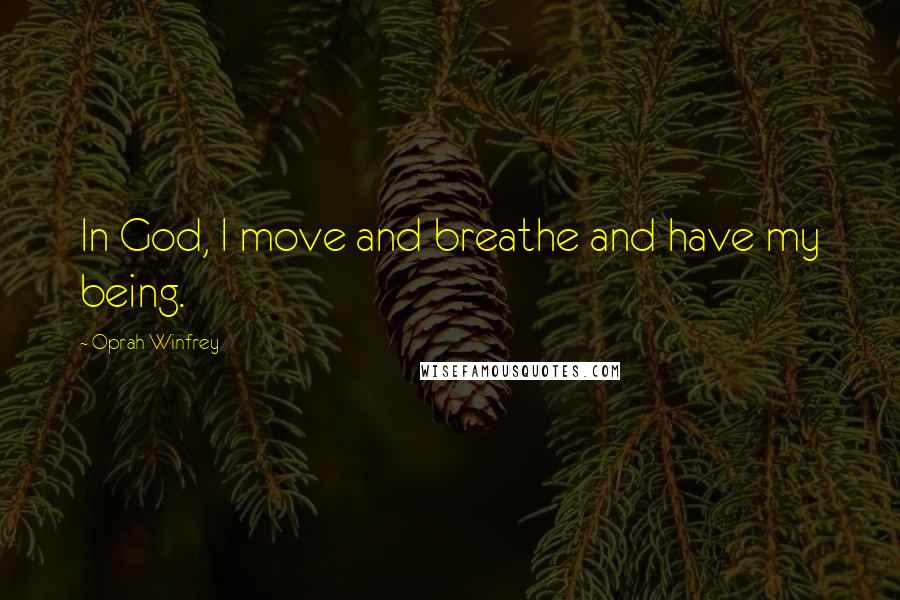 Oprah Winfrey Quotes: In God, I move and breathe and have my being.