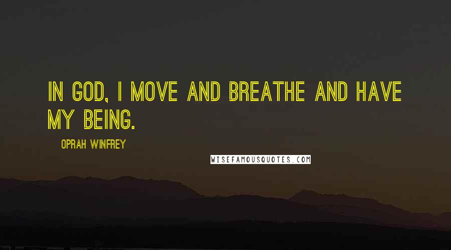 Oprah Winfrey Quotes: In God, I move and breathe and have my being.