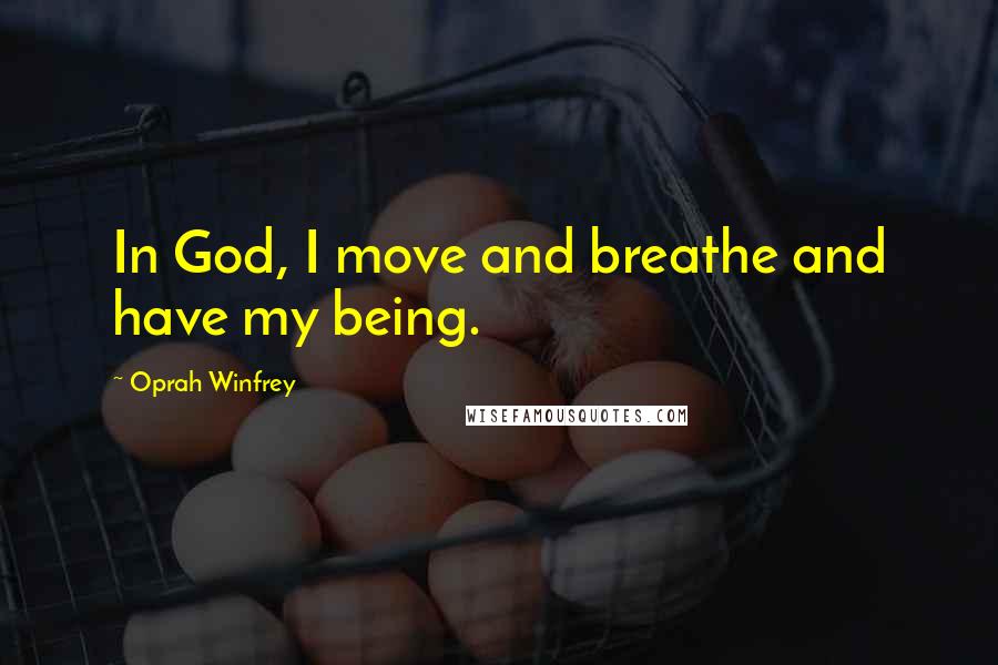 Oprah Winfrey Quotes: In God, I move and breathe and have my being.