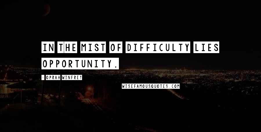 Oprah Winfrey Quotes: In the mist of Difficulty lies Opportunity.