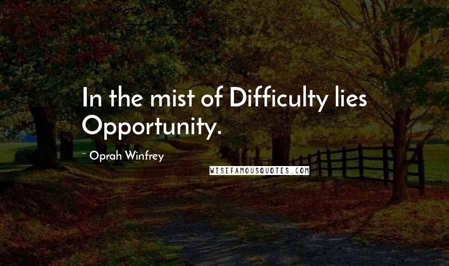 Oprah Winfrey Quotes: In the mist of Difficulty lies Opportunity.