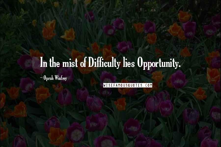 Oprah Winfrey Quotes: In the mist of Difficulty lies Opportunity.