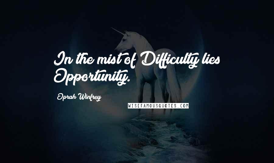 Oprah Winfrey Quotes: In the mist of Difficulty lies Opportunity.