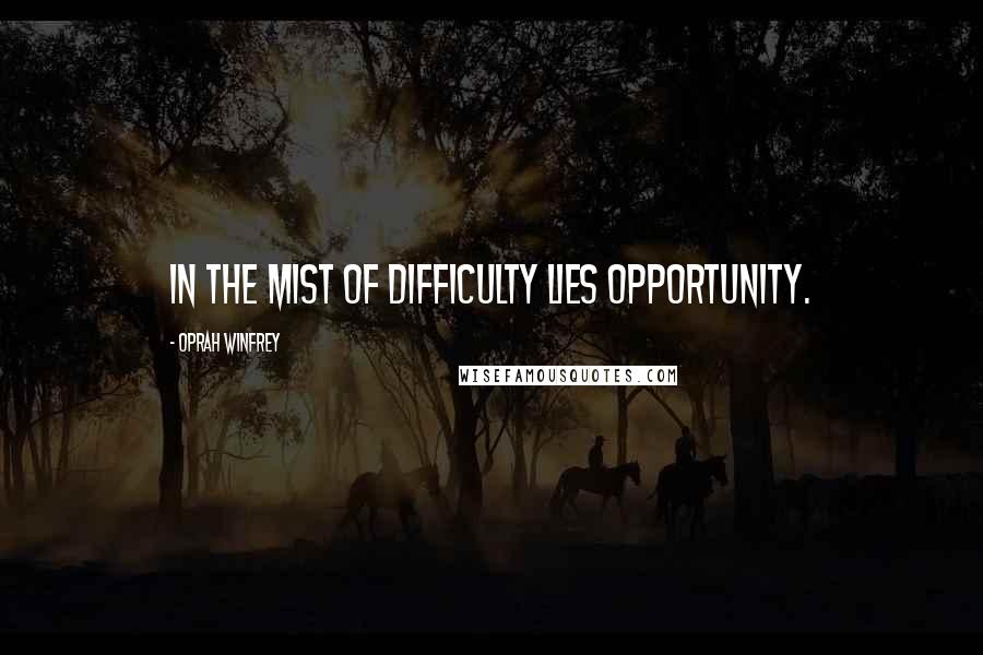 Oprah Winfrey Quotes: In the mist of Difficulty lies Opportunity.