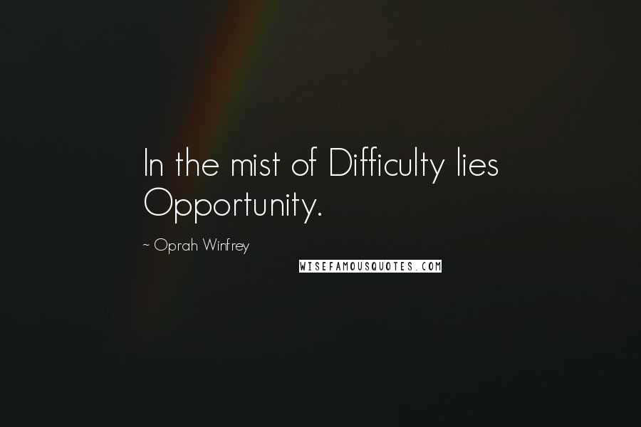 Oprah Winfrey Quotes: In the mist of Difficulty lies Opportunity.