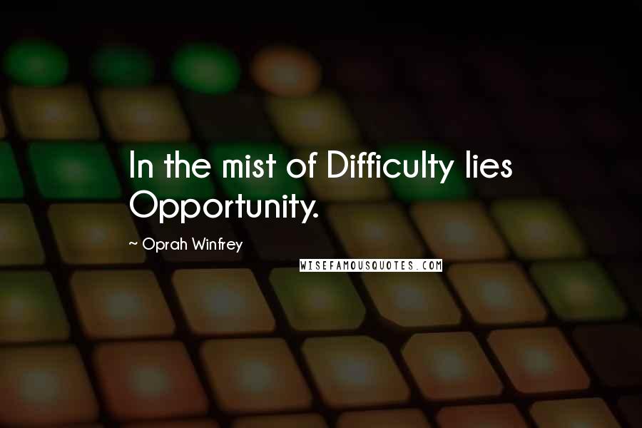 Oprah Winfrey Quotes: In the mist of Difficulty lies Opportunity.