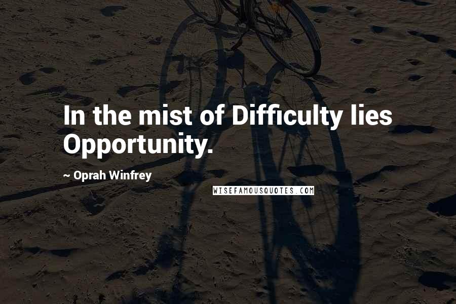 Oprah Winfrey Quotes: In the mist of Difficulty lies Opportunity.