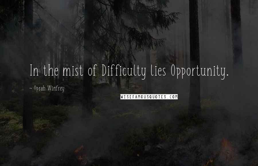 Oprah Winfrey Quotes: In the mist of Difficulty lies Opportunity.