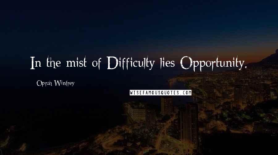 Oprah Winfrey Quotes: In the mist of Difficulty lies Opportunity.