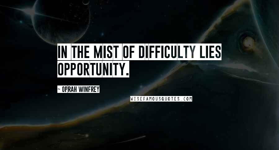 Oprah Winfrey Quotes: In the mist of Difficulty lies Opportunity.