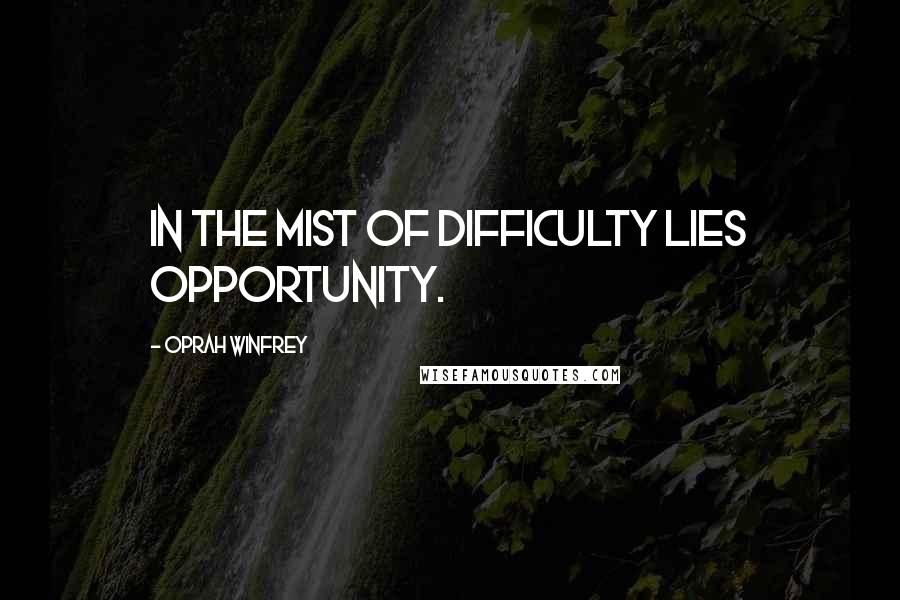 Oprah Winfrey Quotes: In the mist of Difficulty lies Opportunity.