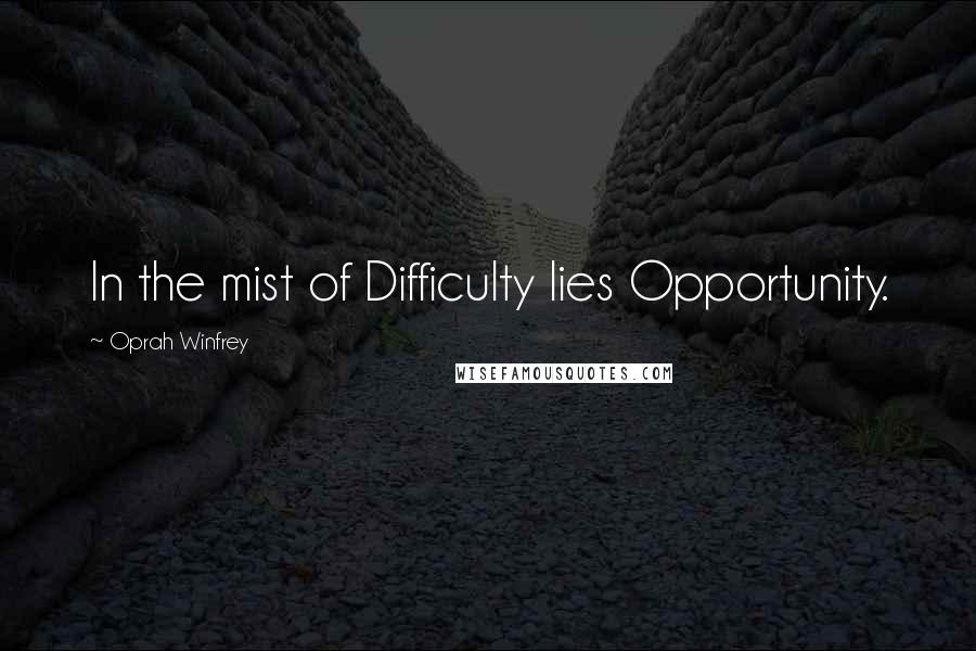 Oprah Winfrey Quotes: In the mist of Difficulty lies Opportunity.