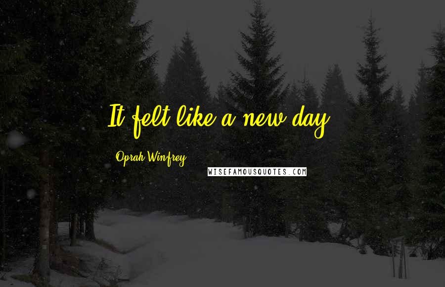 Oprah Winfrey Quotes: It felt like a new day.