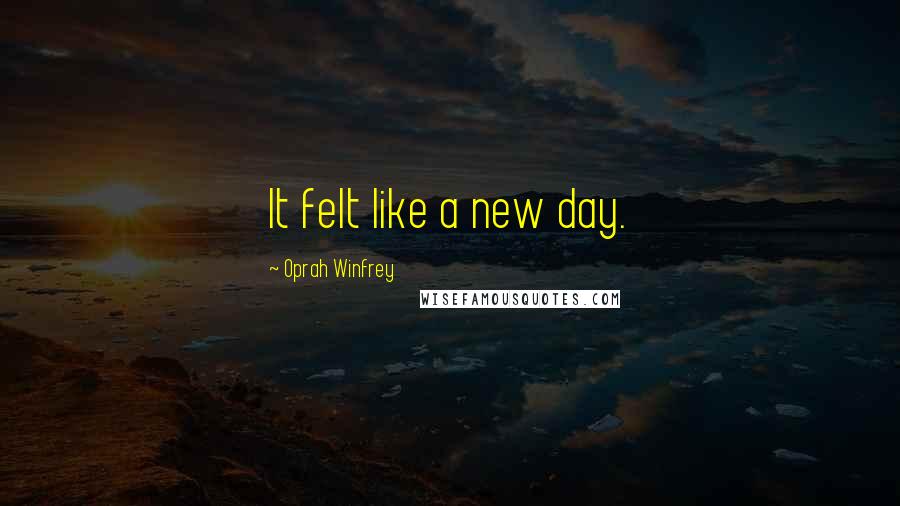 Oprah Winfrey Quotes: It felt like a new day.
