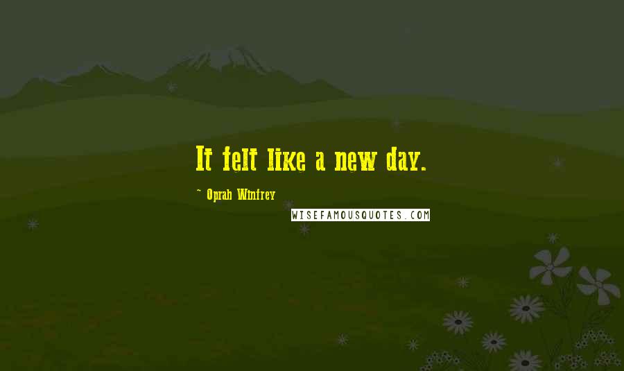 Oprah Winfrey Quotes: It felt like a new day.