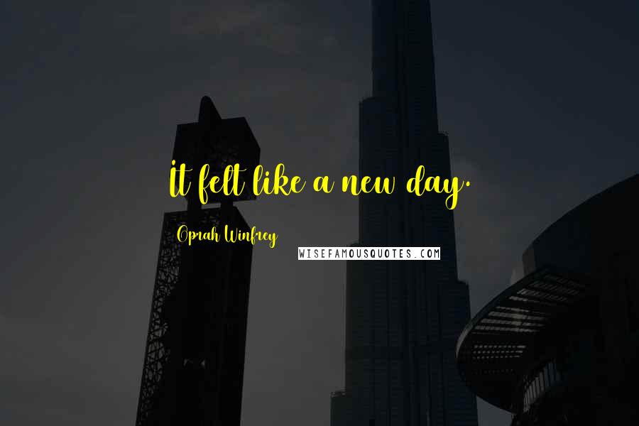 Oprah Winfrey Quotes: It felt like a new day.