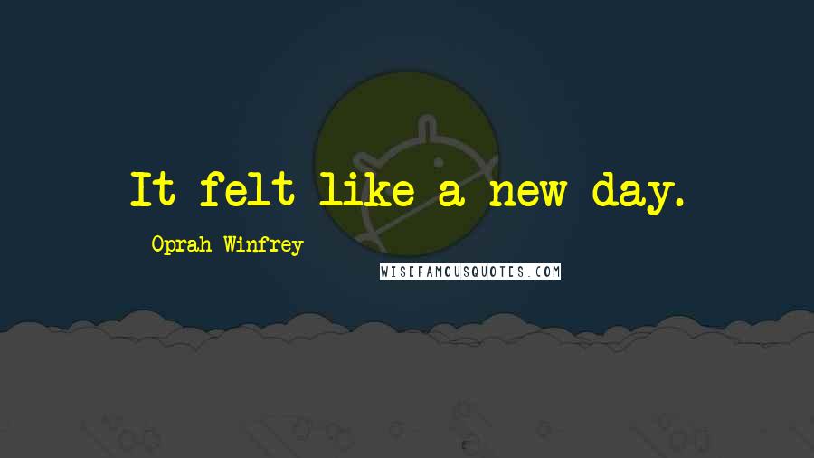 Oprah Winfrey Quotes: It felt like a new day.