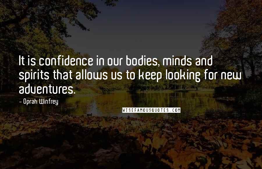 Oprah Winfrey Quotes: It is confidence in our bodies, minds and spirits that allows us to keep looking for new adventures.