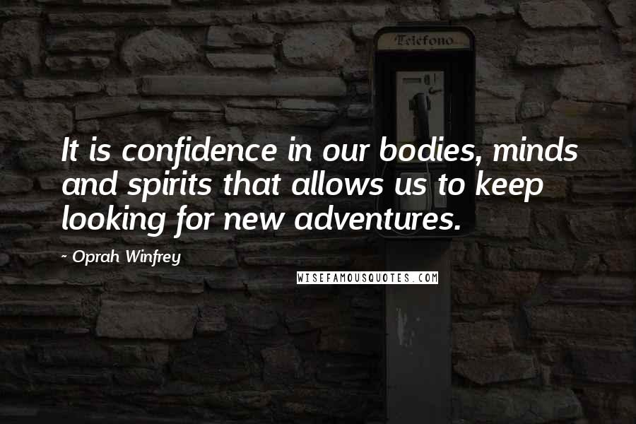 Oprah Winfrey Quotes: It is confidence in our bodies, minds and spirits that allows us to keep looking for new adventures.