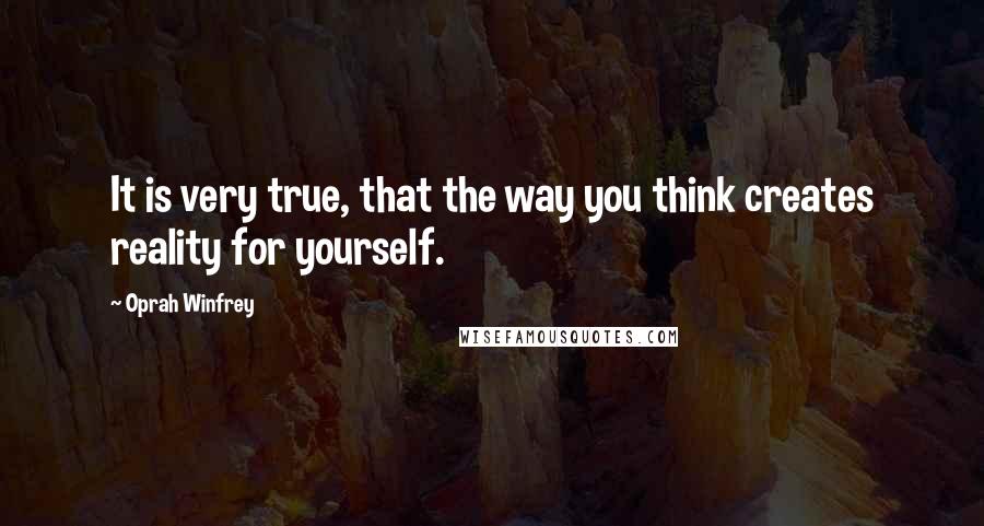Oprah Winfrey Quotes: It is very true, that the way you think creates reality for yourself.